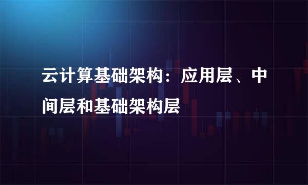 云计算基础架构：应用层、中间层和基础架构层