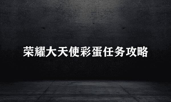 荣耀大天使彩蛋任务攻略