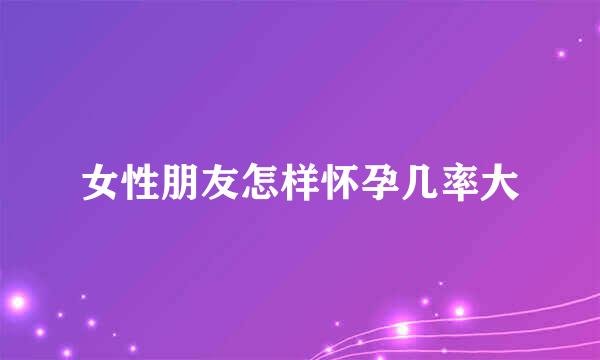 女性朋友怎样怀孕几率大