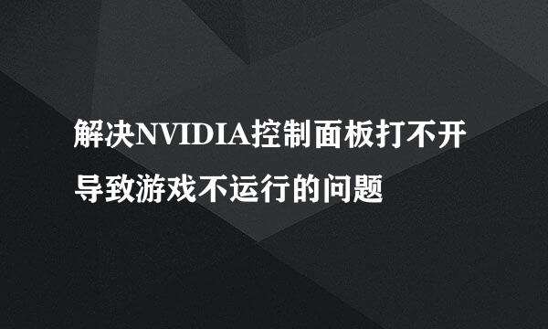 解决NVIDIA控制面板打不开导致游戏不运行的问题