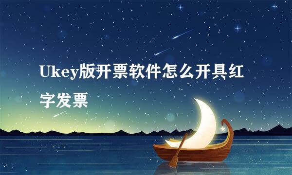 Ukey版开票软件怎么开具红字发票