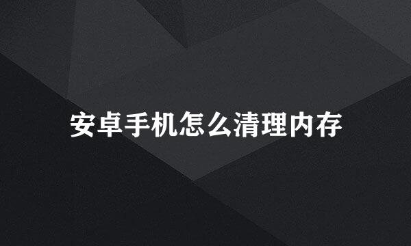 安卓手机怎么清理内存