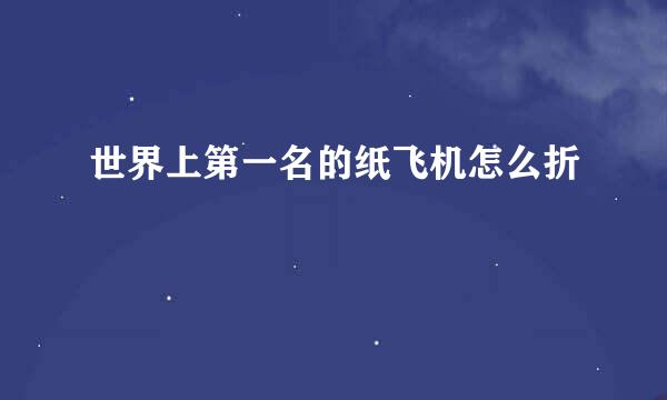 世界上第一名的纸飞机怎么折
