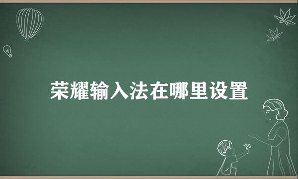荣耀输入法在哪里设置