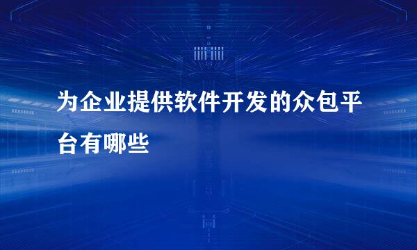 为企业提供软件开发的众包平台有哪些