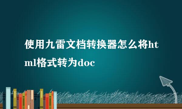 使用九雷文档转换器怎么将html格式转为doc