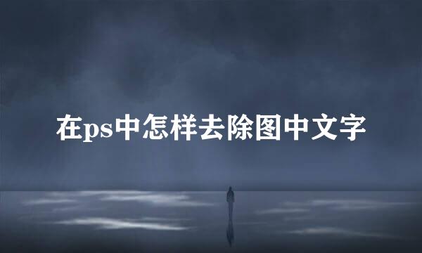 在ps中怎样去除图中文字