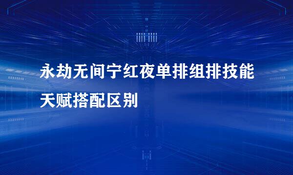 永劫无间宁红夜单排组排技能天赋搭配区别
