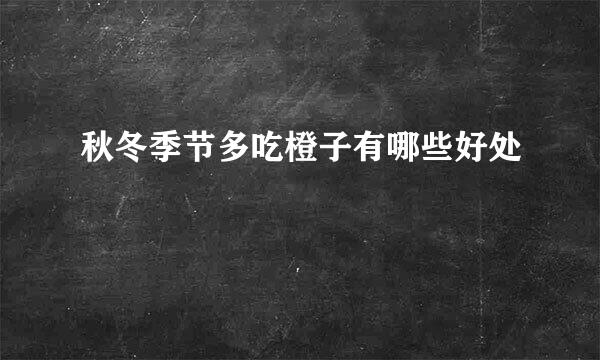 秋冬季节多吃橙子有哪些好处