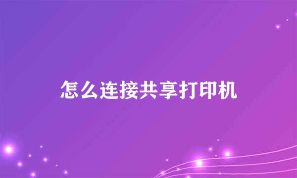 怎么连接共享打印机