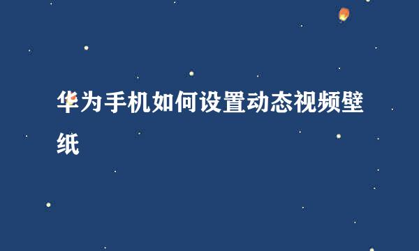 华为手机如何设置动态视频壁纸
