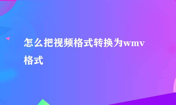 怎么把视频格式转换为wmv格式