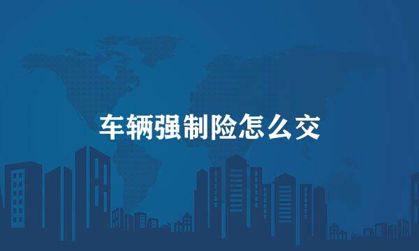 车辆强制险怎么交