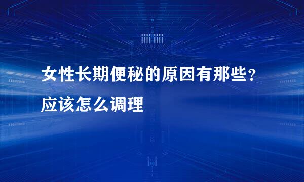 女性长期便秘的原因有那些？应该怎么调理