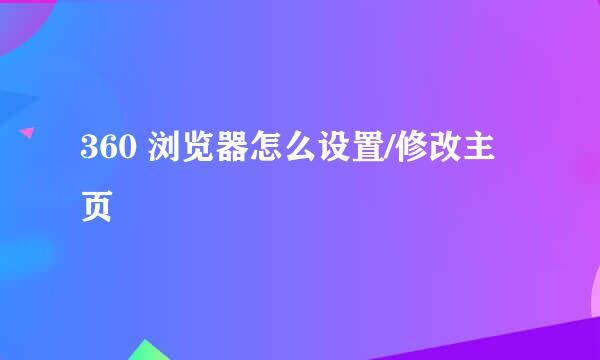 360 浏览器怎么设置/修改主页
