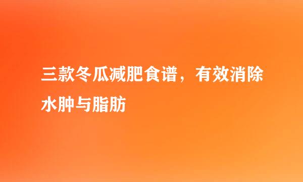 三款冬瓜减肥食谱，有效消除水肿与脂肪