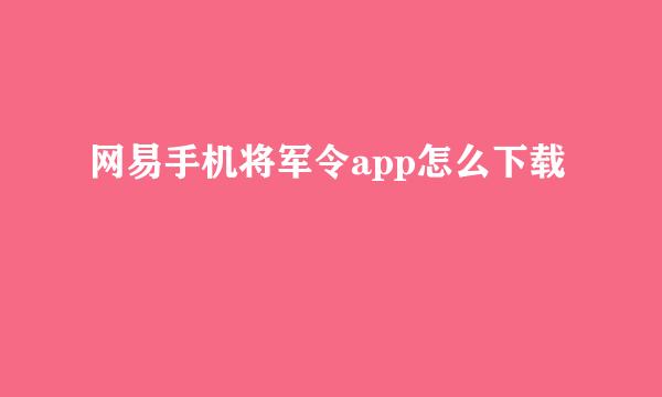 网易手机将军令app怎么下载