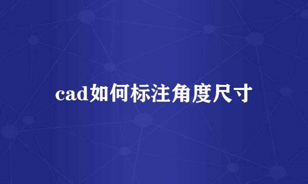 cad如何标注角度尺寸
