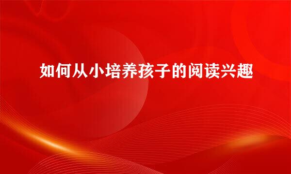 如何从小培养孩子的阅读兴趣
