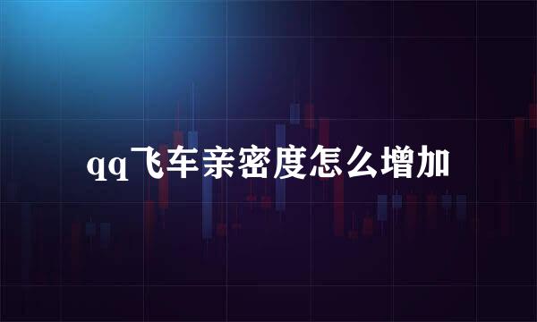 qq飞车亲密度怎么增加
