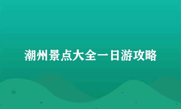 潮州景点大全一日游攻略