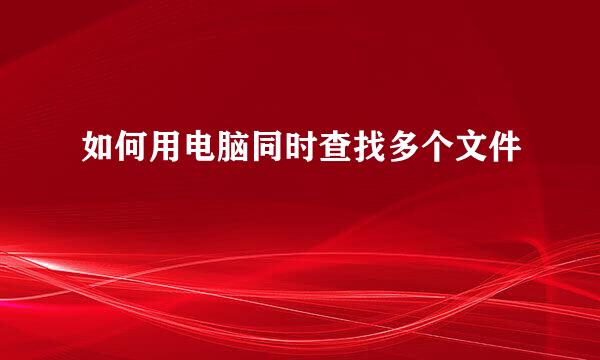 如何用电脑同时查找多个文件