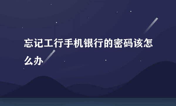 忘记工行手机银行的密码该怎么办