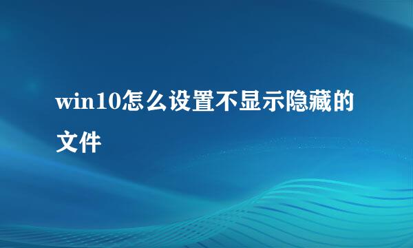 win10怎么设置不显示隐藏的文件
