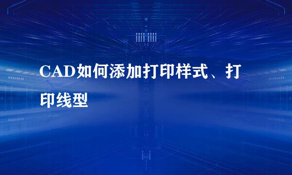 CAD如何添加打印样式、打印线型