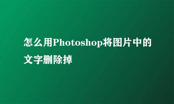 怎么用Photoshop将图片中的文字删除掉