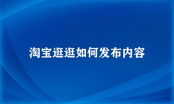 淘宝逛逛如何发布内容