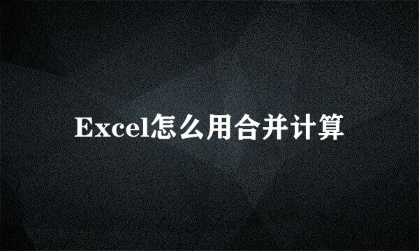 Excel怎么用合并计算