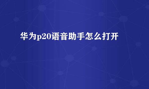 华为p20语音助手怎么打开
