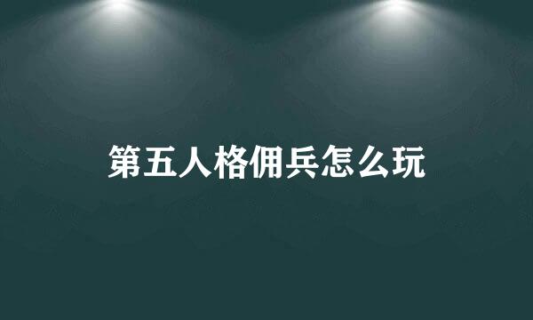 第五人格佣兵怎么玩