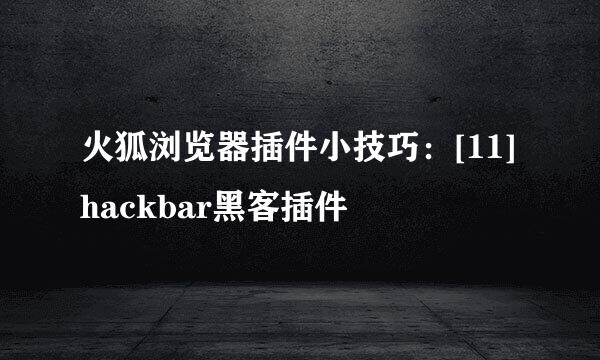 火狐浏览器插件小技巧：[11]hackbar黑客插件