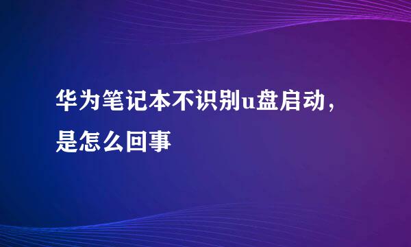 华为笔记本不识别u盘启动，是怎么回事