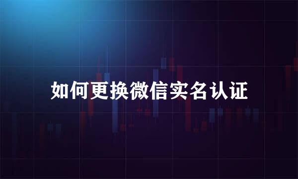 如何更换微信实名认证