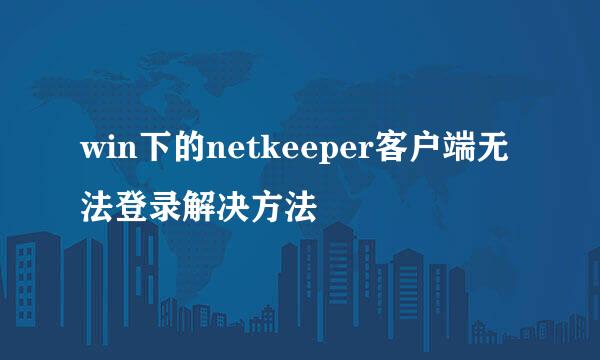 win下的netkeeper客户端无法登录解决方法