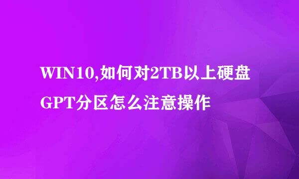 WIN10,如何对2TB以上硬盘GPT分区怎么注意操作