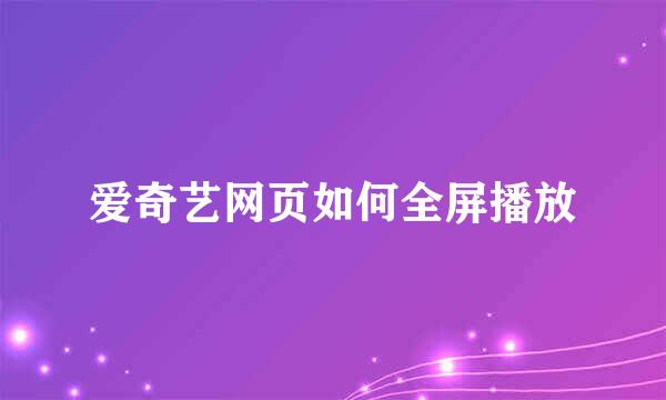 爱奇艺网页如何全屏播放