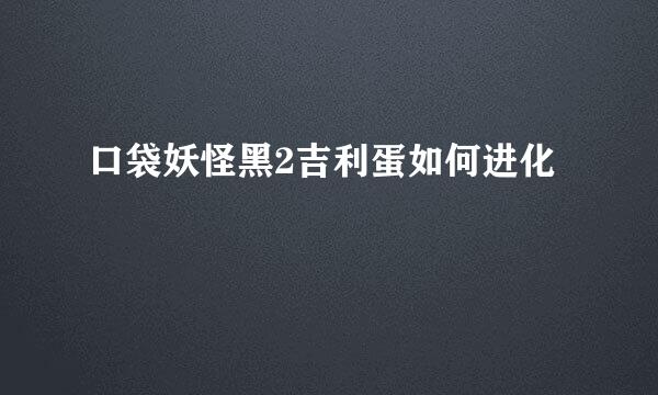 口袋妖怪黑2吉利蛋如何进化