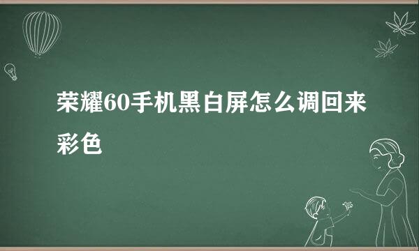 荣耀60手机黑白屏怎么调回来彩色
