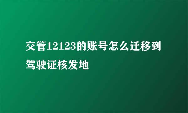 交管12123的账号怎么迁移到驾驶证核发地
