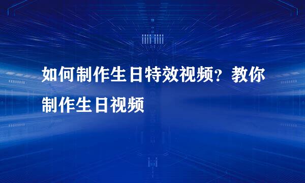 如何制作生日特效视频？教你制作生日视频