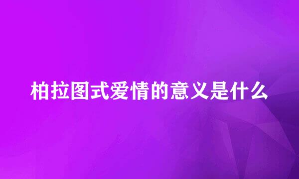柏拉图式爱情的意义是什么