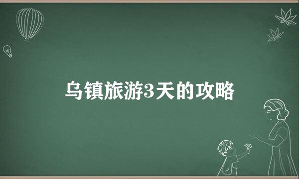 乌镇旅游3天的攻略