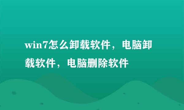 win7怎么卸载软件，电脑卸载软件，电脑删除软件