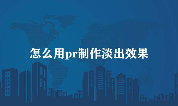怎么用pr制作淡出效果