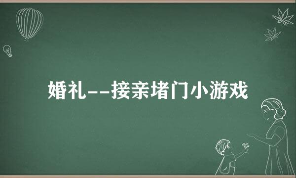 婚礼--接亲堵门小游戏