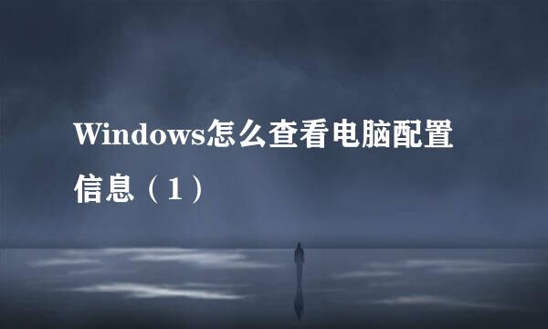 Windows怎么查看电脑配置信息（1）